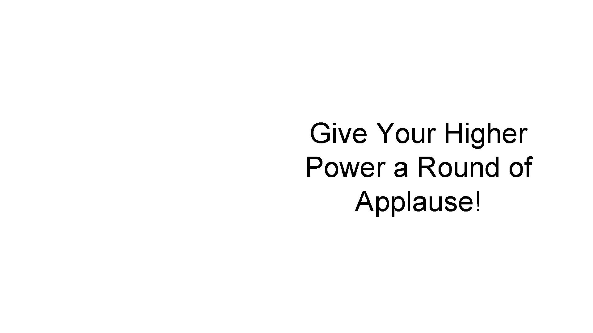 Give Your Higher Power a Round of Applause! Give Your Higher Power a Round of Applause!