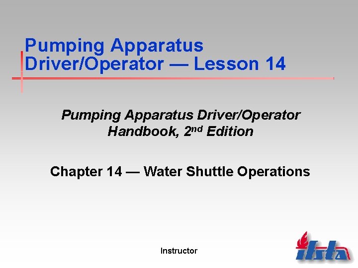 Pumping Apparatus Driver/Operator — Lesson 14 Pumping Apparatus Driver/Operator Handbook, 2 nd Edition Chapter