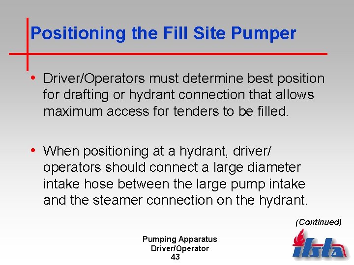 Positioning the Fill Site Pumper • Driver/Operators must determine best position for drafting or