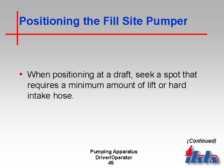 Positioning the Fill Site Pumper • When positioning at a draft, seek a spot