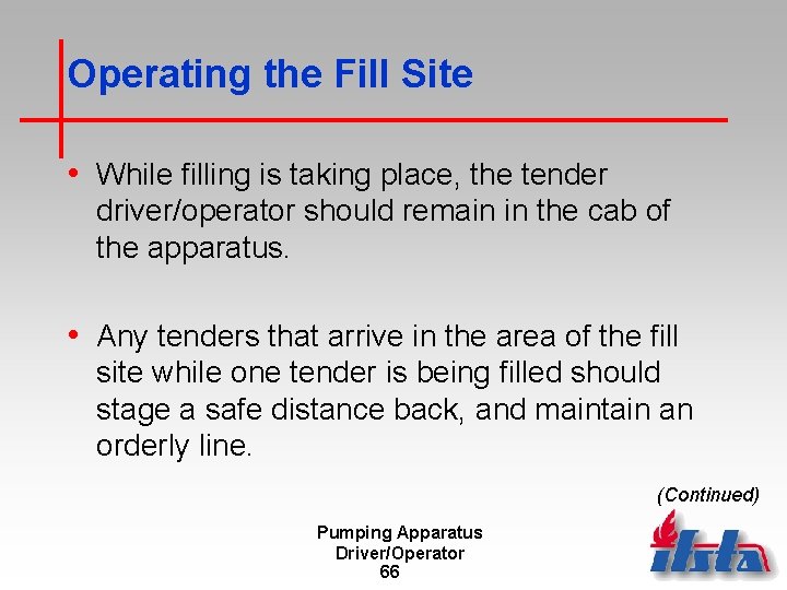 Operating the Fill Site • While filling is taking place, the tender driver/operator should