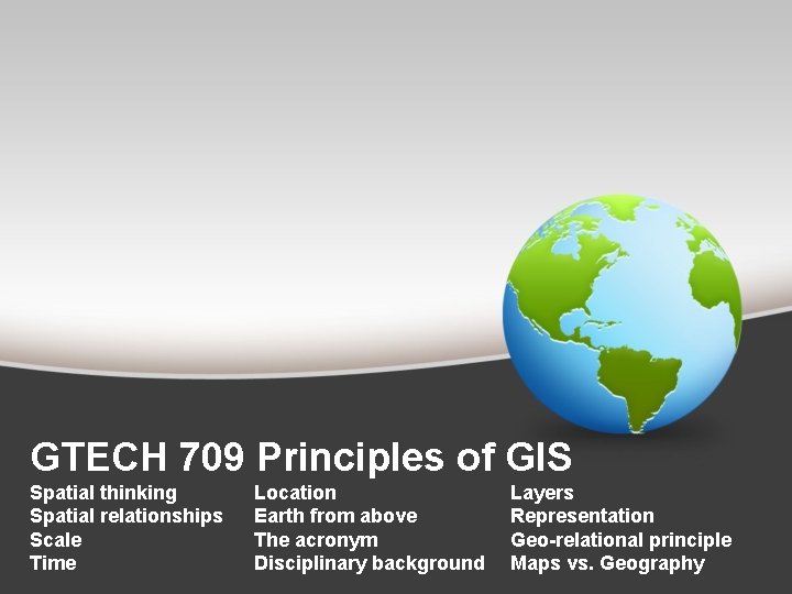 GTECH 709 Principles of GIS Spatial thinking Spatial relationships Scale Time Location Earth from