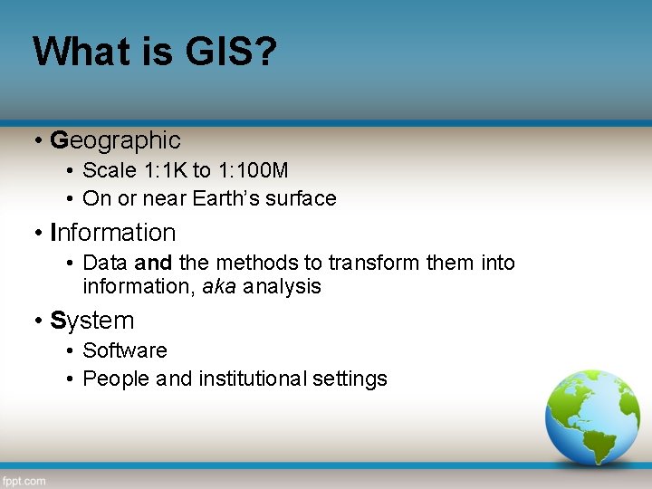 What is GIS? • Geographic • Scale 1: 1 K to 1: 100 M