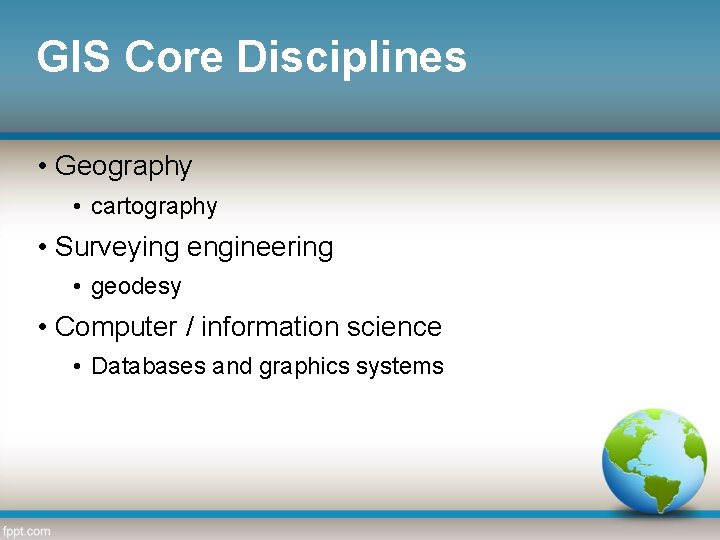 GIS Core Disciplines • Geography • cartography • Surveying engineering • geodesy • Computer