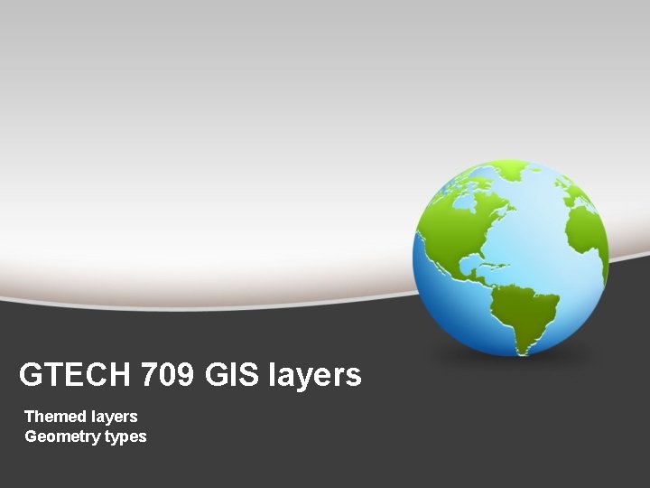 GTECH 709 GIS layers Themed layers Geometry types 