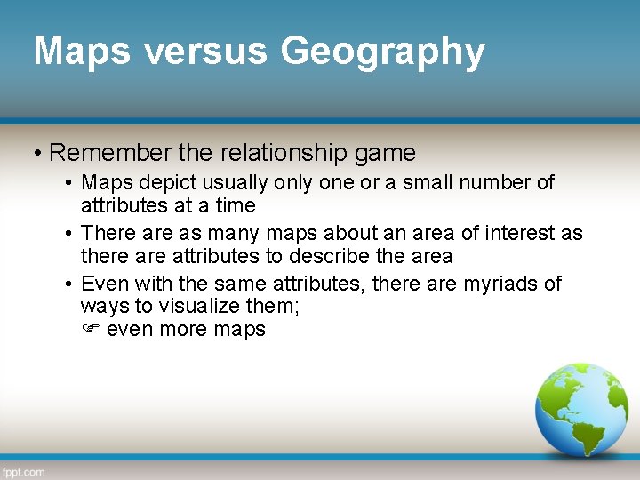 Maps versus Geography • Remember the relationship game • Maps depict usually one or