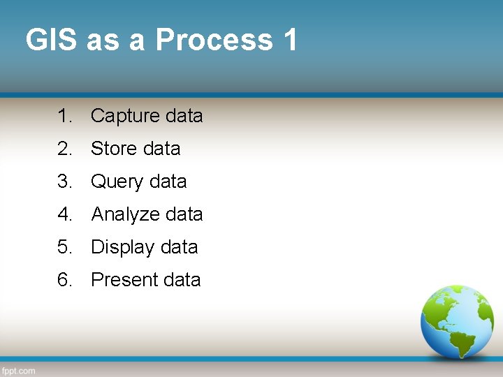 GIS as a Process 1 1. Capture data 2. Store data 3. Query data