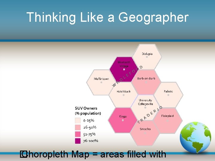 Thinking Like a Geographer � Choropleth Map = areas filled with 