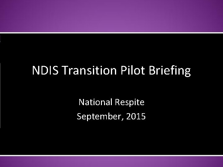 NDIS Transition Pilot Briefing National Respite September, 2015 