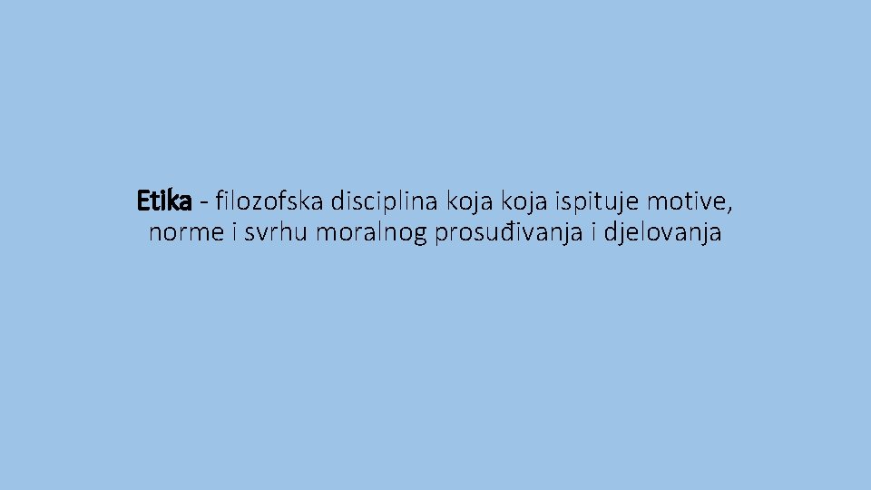 Etika - filozofska disciplina koja ispituje motive, norme i svrhu moralnog prosuđivanja i djelovanja