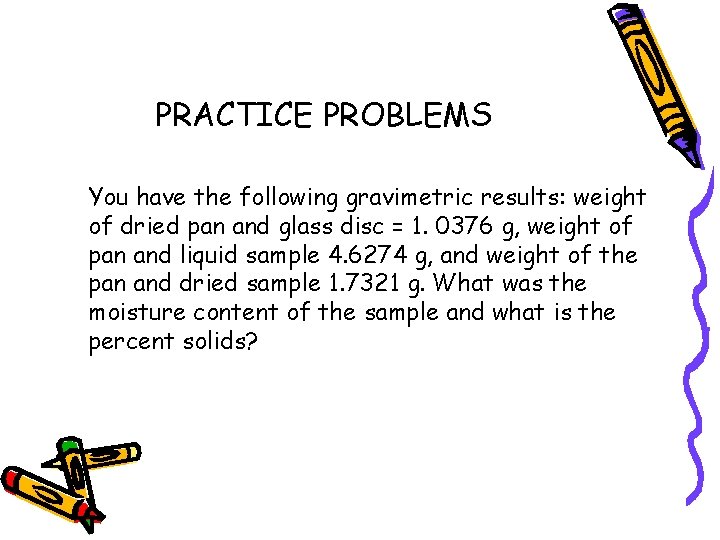 PRACTICE PROBLEMS You have the following gravimetric results: weight of dried pan and glass