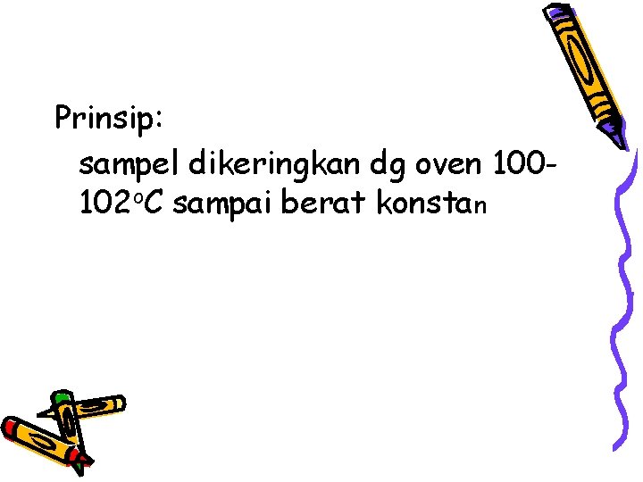 Prinsip: sampel dikeringkan dg oven 100102 o. C sampai berat konstan 