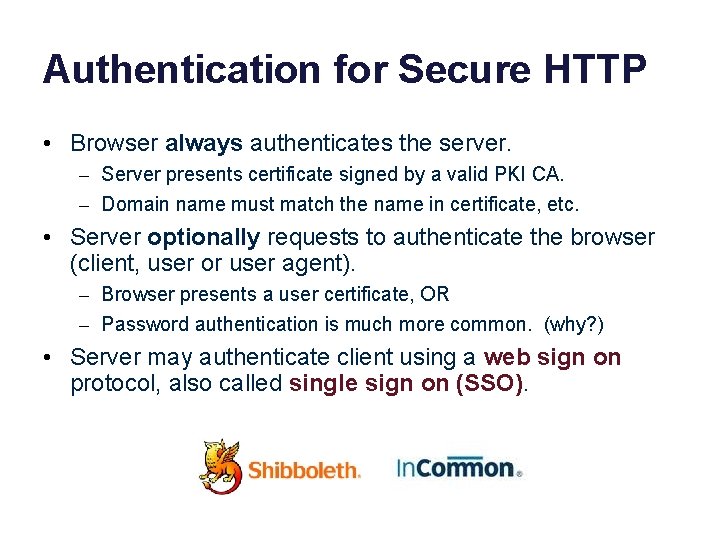 Authentication for Secure HTTP • Browser always authenticates the server. – Server presents certificate