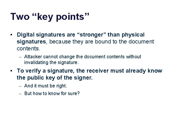 Two “key points” • Digital signatures are “stronger” than physical signatures, because they are