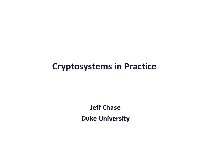 Cryptosystems in Practice Jeff Chase Duke University 