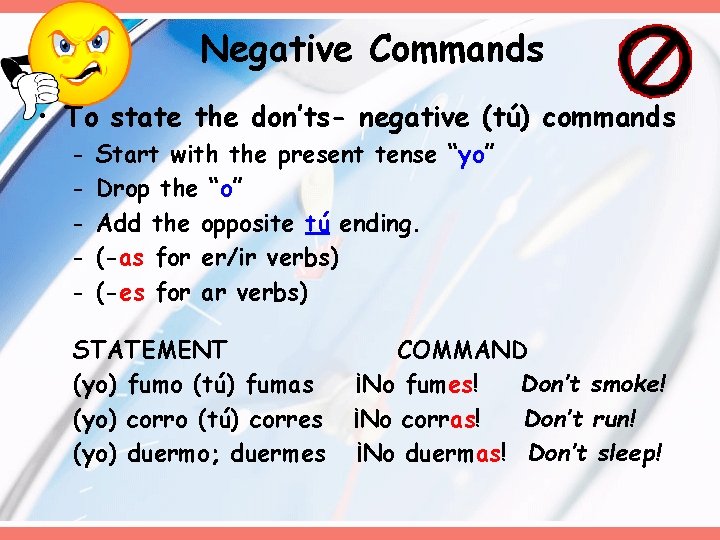 Negative Commands • To state the don’ts- negative (tú) commands - Start with the