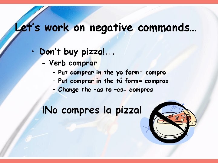 Let’s work on negative commands… • Don’t buy pizza!. . . - Verb comprar