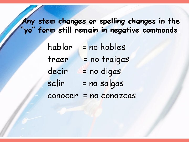 Any stem changes or spelling changes in the “yo” form still remain in negative