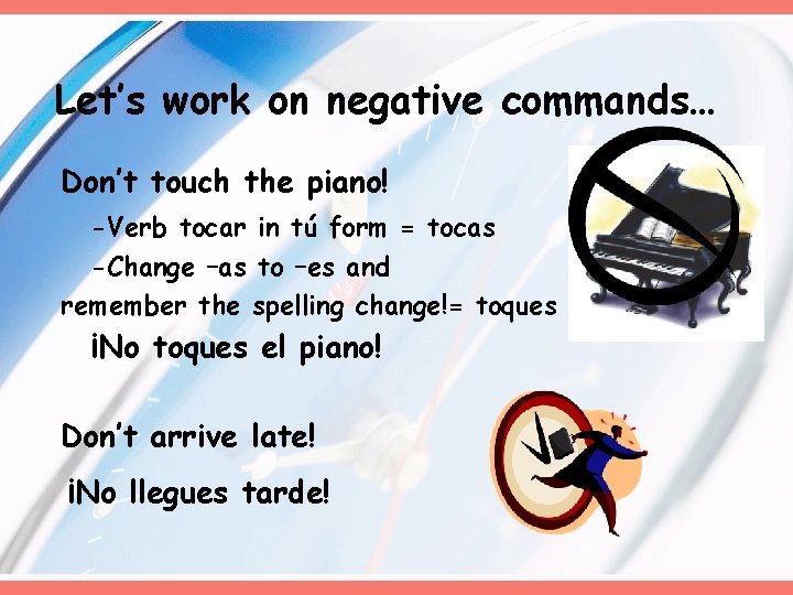 Let’s work on negative commands… Don’t touch the piano! -Verb tocar in tú form