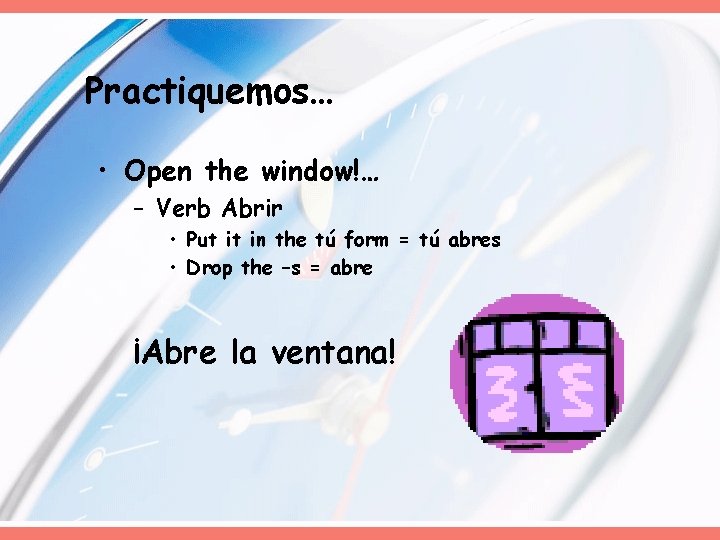 Practiquemos… • Open the window!… – Verb Abrir • Put it in the tú