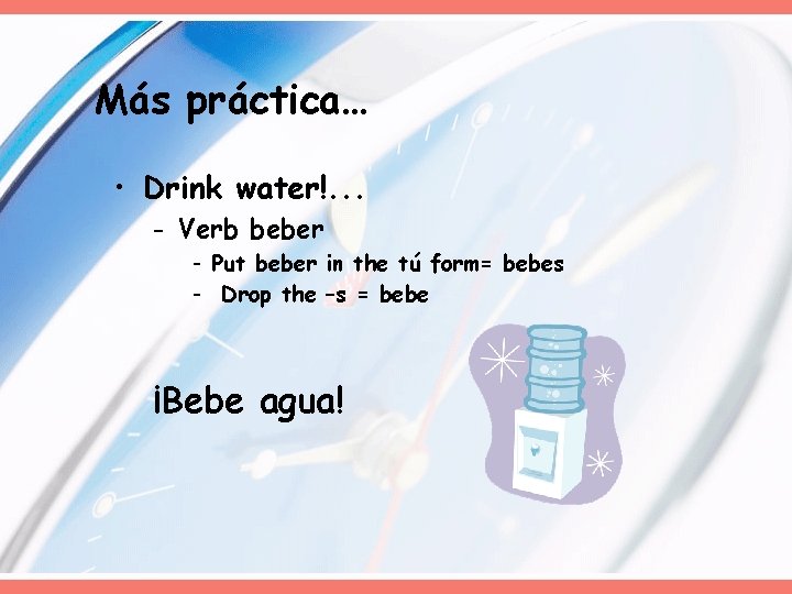 Más práctica… • Drink water!. . . - Verb beber - Put beber in