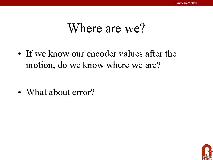 Where are we? • If we know our encoder values after the motion, do