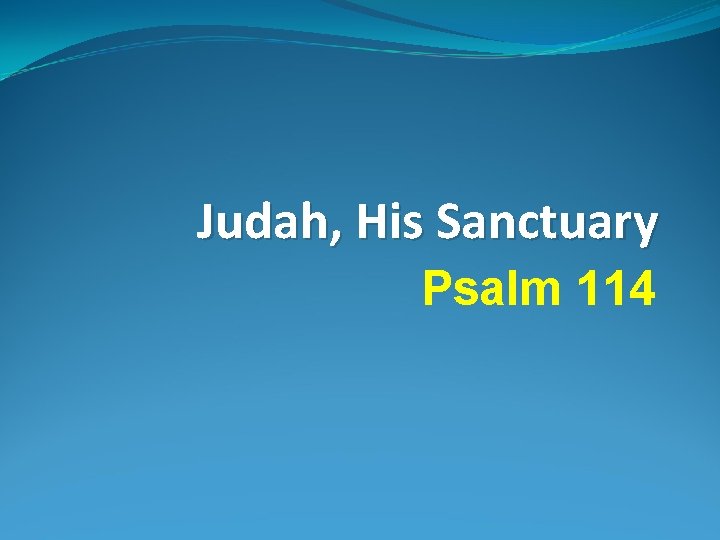 Judah, His Sanctuary Psalm 114 