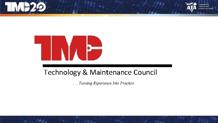 Technology & Maintenance Council. . . Turning Experience Into Practice 