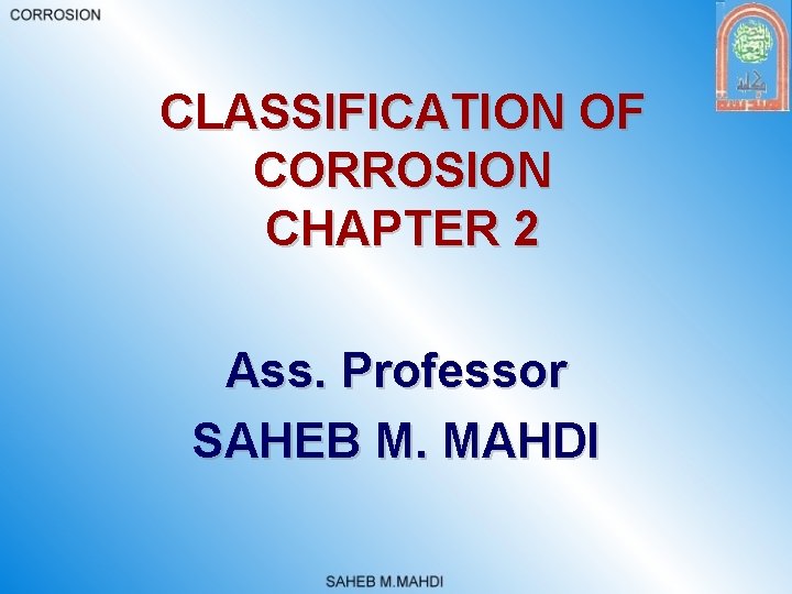 CLASSIFICATION OF CORROSION CHAPTER 2 Ass. Professor SAHEB M. MAHDI 