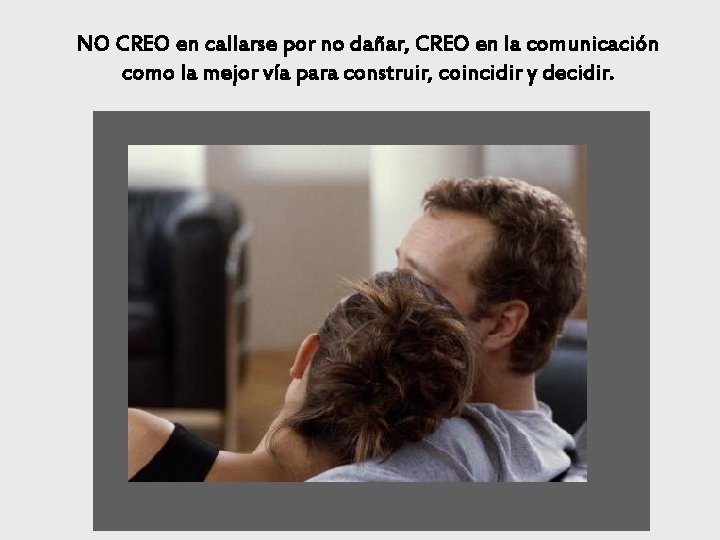 NO CREO en callarse por no dañar, CREO en la comunicación como la mejor