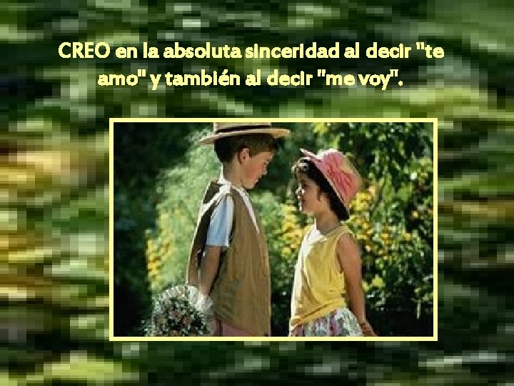 CREO en la absoluta sinceridad al decir "te amo" y también al decir "me