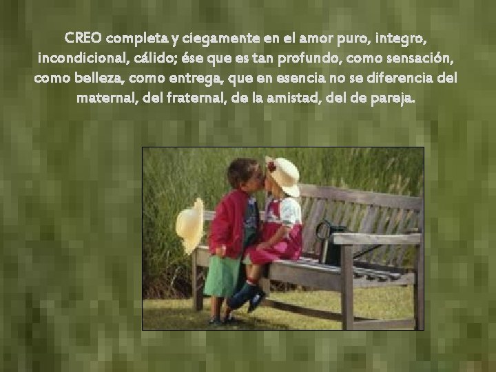 CREO completa y ciegamente en el amor puro, integro, incondicional, cálido; ése que es