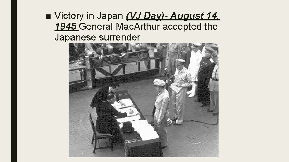 ■ Victory in Japan (VJ Day)- August 14, 1945 General Mac. Arthur accepted the