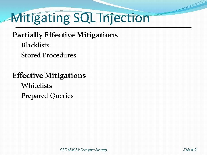 Mitigating SQL Injection Partially Effective Mitigations Blacklists Stored Procedures Effective Mitigations Whitelists Prepared Queries