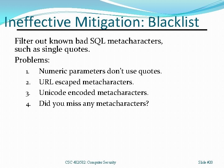 Ineffective Mitigation: Blacklist Filter out known bad SQL metacharacters, such as single quotes. Problems: