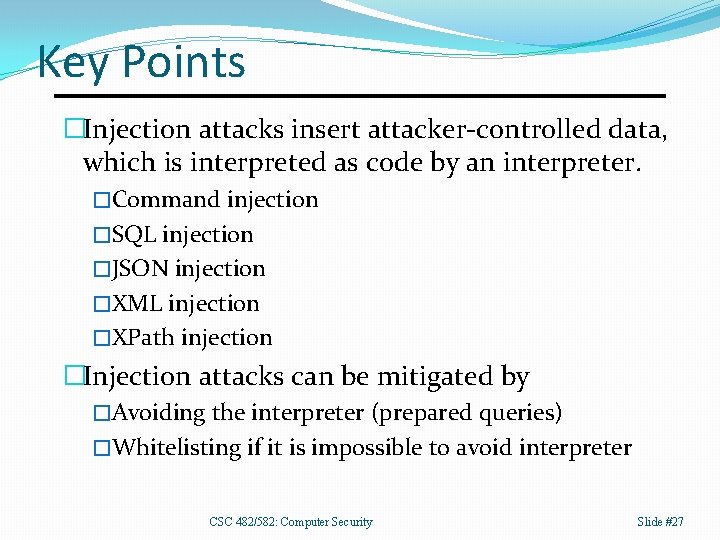 Key Points �Injection attacks insert attacker-controlled data, which is interpreted as code by an