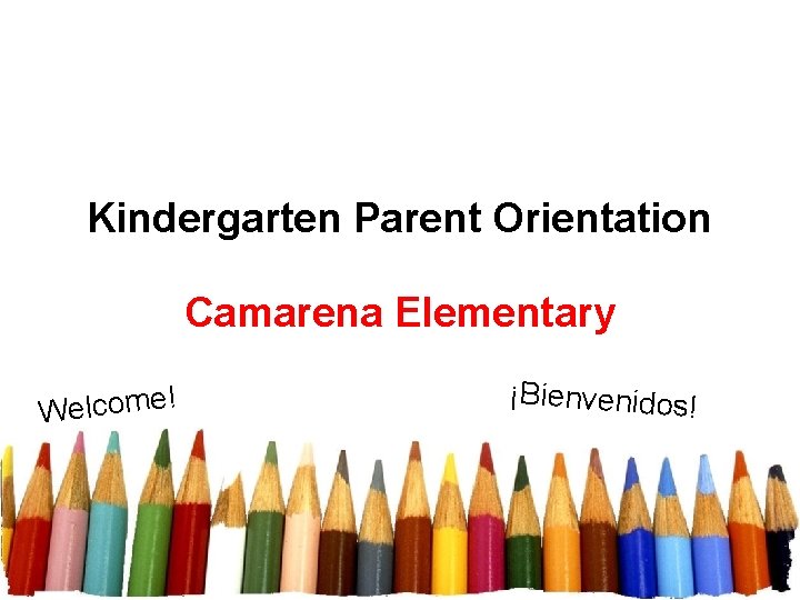 Kindergarten Parent Orientation Camarena Elementary ! e m o c l e W ¡Bienvenidos!