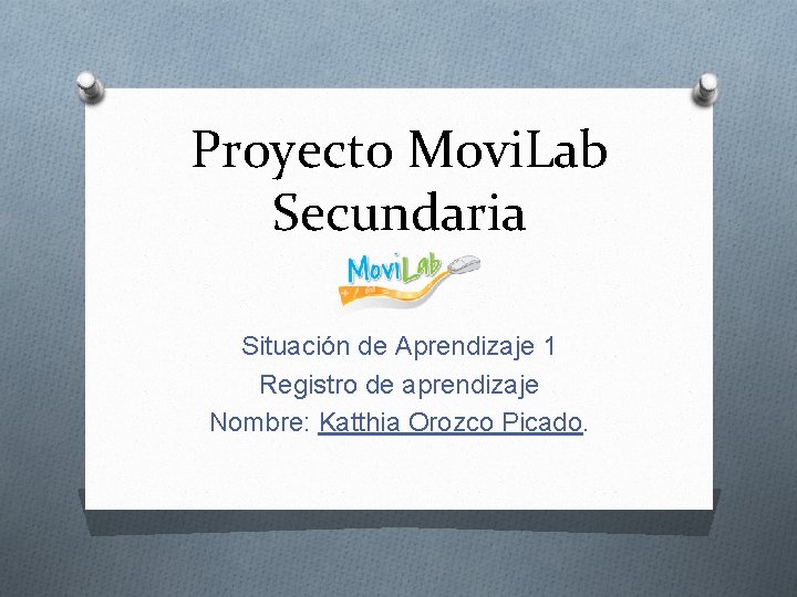 Proyecto Movi. Lab Secundaria Situación de Aprendizaje 1 Registro de aprendizaje Nombre: Katthia Orozco