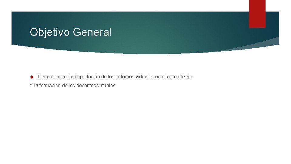 Objetivo General Dar a conocer la importancia de los entornos virtuales en el aprendizaje