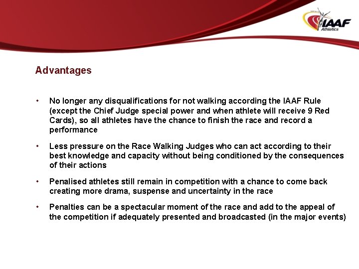 Advantages • No longer any disqualifications for not walking according the IAAF Rule (except