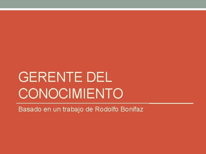 GERENTE DEL CONOCIMIENTO Basado en un trabajo de Rodolfo Bonifaz 