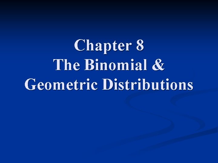 Chapter 8 The Binomial & Geometric Distributions 