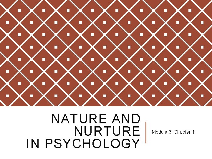 NATURE AND NURTURE IN PSYCHOLOGY Module 3, Chapter 1 NATURE AND NURTURE IN PSYCHOLOGY Module 3, Chapter 1