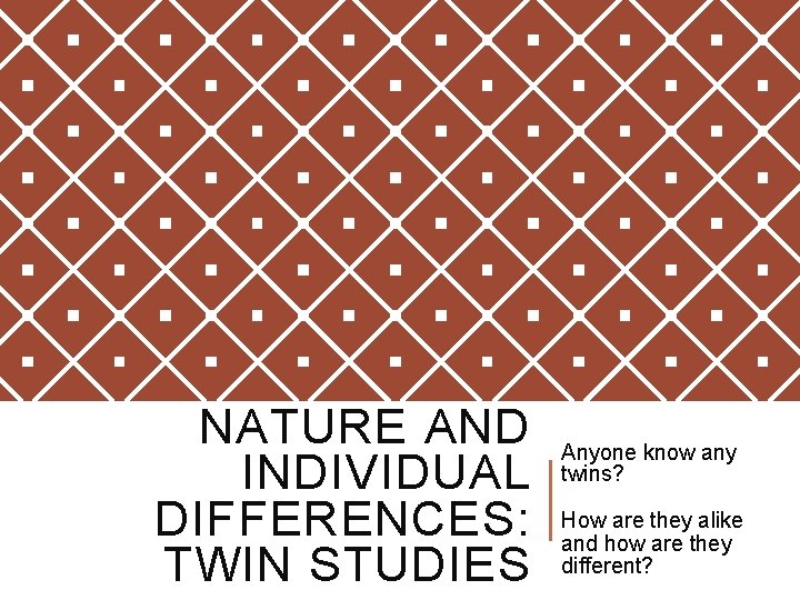 NATURE AND INDIVIDUAL DIFFERENCES: TWIN STUDIES Anyone know any twins? How are they alike NATURE AND INDIVIDUAL DIFFERENCES: TWIN STUDIES Anyone know any twins? How are they alike