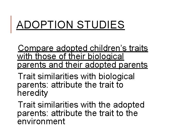 ADOPTION STUDIES Compare adopted children’s traits with those of their biological parents and their ADOPTION STUDIES Compare adopted children’s traits with those of their biological parents and their