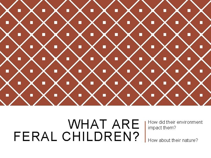 WHAT ARE FERAL CHILDREN? How did their environment impact them? How about their nature? WHAT ARE FERAL CHILDREN? How did their environment impact them? How about their nature?