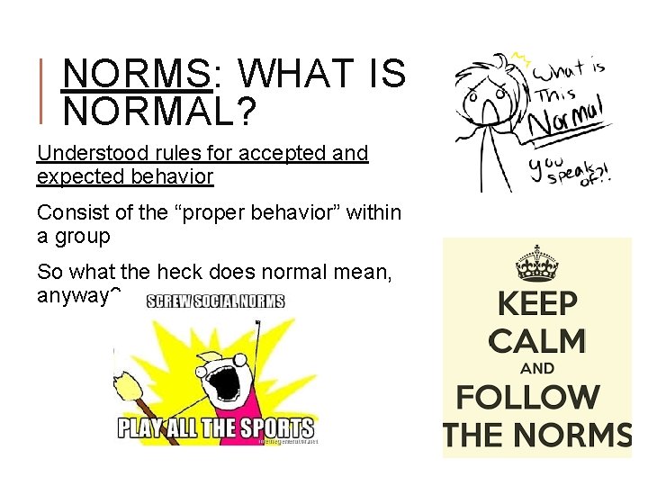 NORMS: WHAT IS NORMAL? Understood rules for accepted and expected behavior Consist of the NORMS: WHAT IS NORMAL? Understood rules for accepted and expected behavior Consist of the