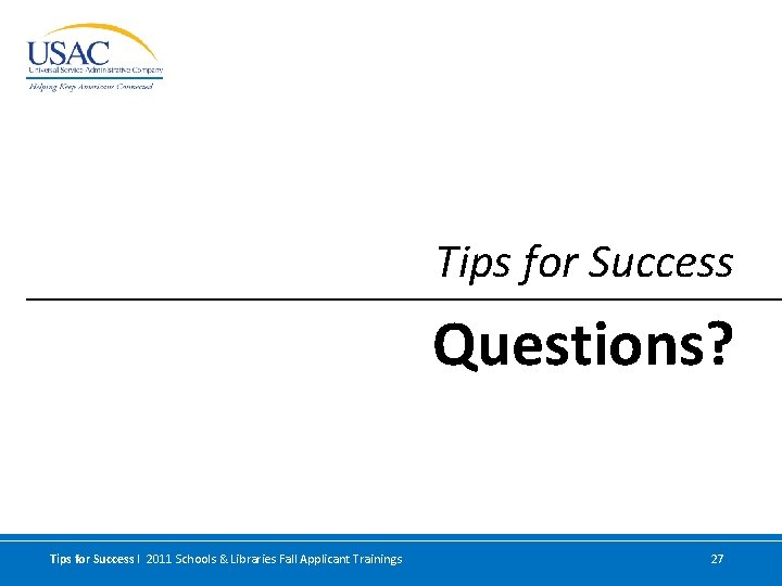 Tips for Success Questions? Tips for Success I 2011 Schools & Libraries Fall Applicant