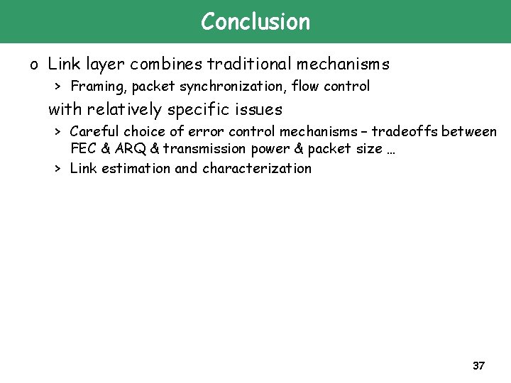 Conclusion o Link layer combines traditional mechanisms > Framing, packet synchronization, flow control with