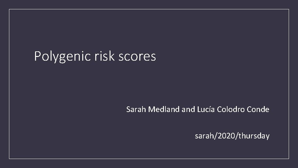 Polygenic risk scores Sarah Medland Lucía Colodro Conde sarah/2020/thursday 